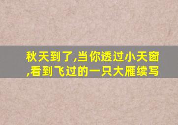 秋天到了,当你透过小天窗,看到飞过的一只大雁续写