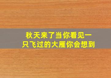 秋天来了当你看见一只飞过的大雁你会想到