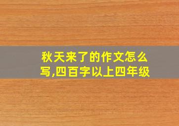 秋天来了的作文怎么写,四百字以上四年级