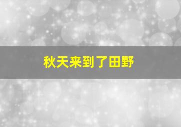 秋天来到了田野