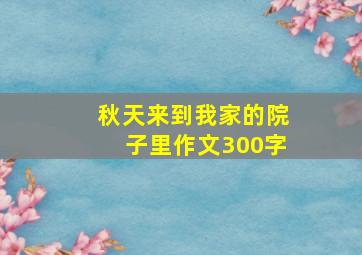 秋天来到我家的院子里作文300字