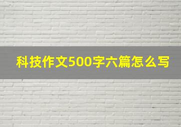 科技作文500字六篇怎么写