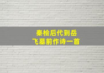 秦桧后代到岳飞墓前作诗一首