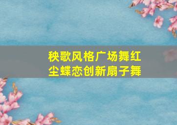 秧歌风格广场舞红尘蝶恋创新扇子舞