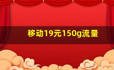 移动19元150g流量