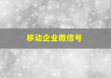 移动企业微信号