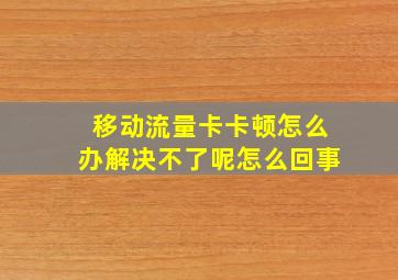 移动流量卡卡顿怎么办解决不了呢怎么回事