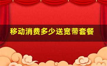 移动消费多少送宽带套餐