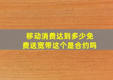 移动消费达到多少免费送宽带这个是合约吗