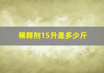 稀释剂15升是多少斤