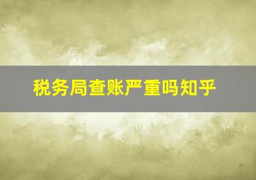 税务局查账严重吗知乎