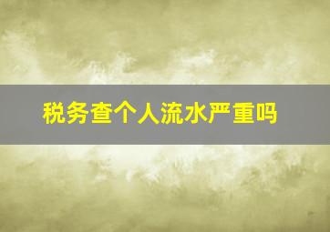 税务查个人流水严重吗