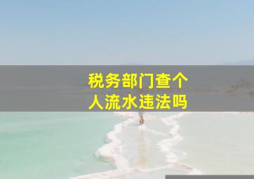 税务部门查个人流水违法吗