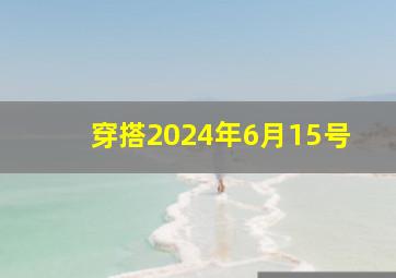 穿搭2024年6月15号