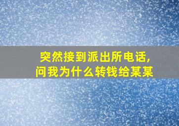 突然接到派出所电话,问我为什么转钱给某某