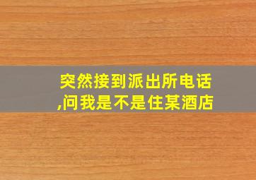 突然接到派出所电话,问我是不是住某酒店