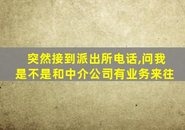 突然接到派出所电话,问我是不是和中介公司有业务来往