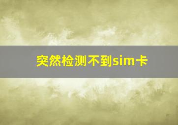 突然检测不到sim卡