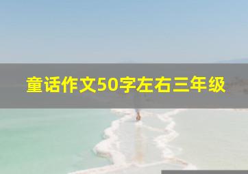 童话作文50字左右三年级