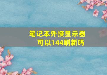 笔记本外接显示器可以144刷新吗