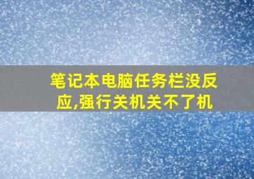 笔记本电脑任务栏没反应,强行关机关不了机