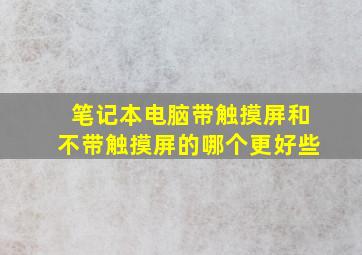 笔记本电脑带触摸屏和不带触摸屏的哪个更好些