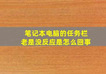 笔记本电脑的任务栏老是没反应是怎么回事