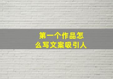 第一个作品怎么写文案吸引人