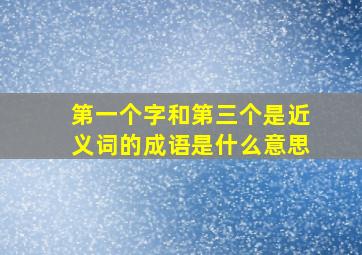 第一个字和第三个是近义词的成语是什么意思