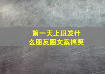 第一天上班发什么朋友圈文案搞笑