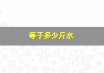 等于多少斤水