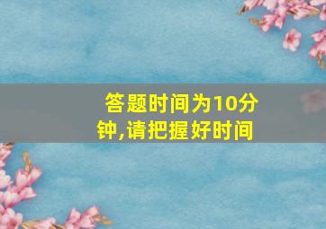 答题时间为10分钟,请把握好时间