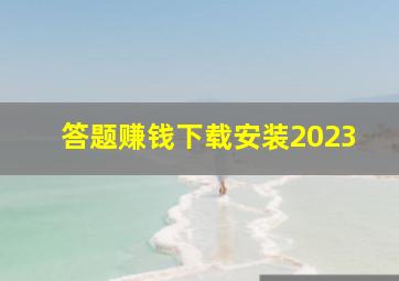 答题赚钱下载安装2023