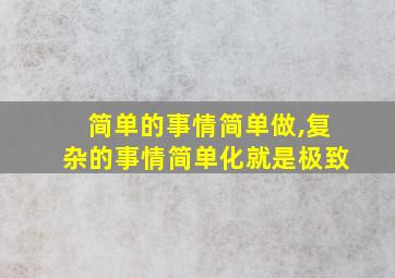 简单的事情简单做,复杂的事情简单化就是极致