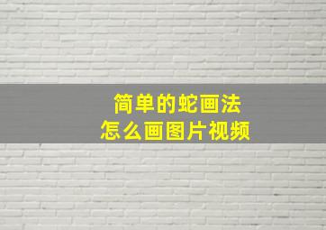 简单的蛇画法怎么画图片视频