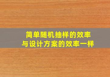 简单随机抽样的效率与设计方案的效率一样