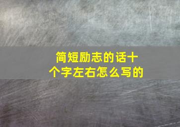 简短励志的话十个字左右怎么写的