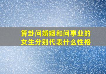 算卦问婚姻和问事业的女生分别代表什么性格