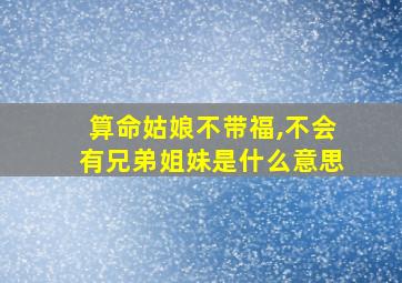 算命姑娘不带福,不会有兄弟姐妹是什么意思