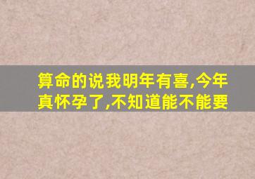 算命的说我明年有喜,今年真怀孕了,不知道能不能要