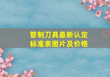 管制刀具最新认定标准表图片及价格