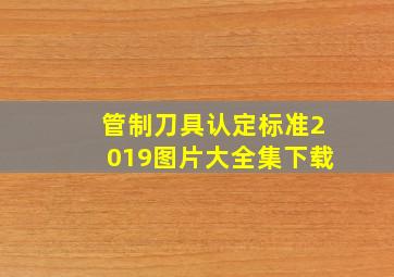 管制刀具认定标准2019图片大全集下载