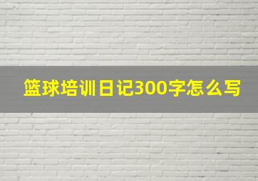 篮球培训日记300字怎么写