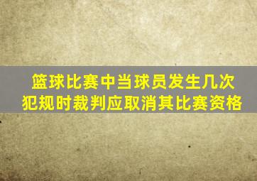 篮球比赛中当球员发生几次犯规时裁判应取消其比赛资格