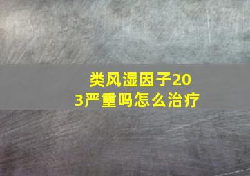 类风湿因子203严重吗怎么治疗