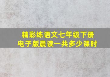 精彩练语文七年级下册电子版晨读一共多少课时