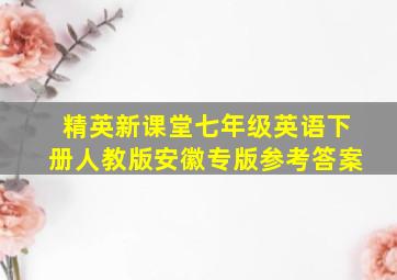 精英新课堂七年级英语下册人教版安徽专版参考答案