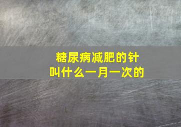 糖尿病减肥的针叫什么一月一次的