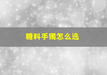 糖料手镯怎么选