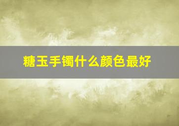 糖玉手镯什么颜色最好